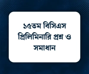 Read more about the article ১৫তম বিসিএস প্রিলিমিনারি প্রশ্ন ও সমাধান
