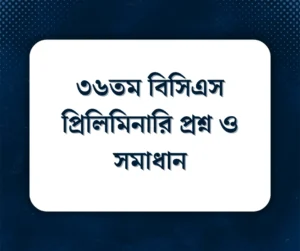 Read more about the article ৩৬তম বিসিএস প্রিলিমিনারি প্রশ্ন ও সমাধান