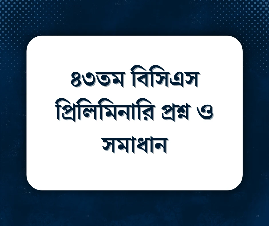 You are currently viewing ৪৩তম বিসিএস প্রিলিমিনারি প্রশ্ন ও সমাধান